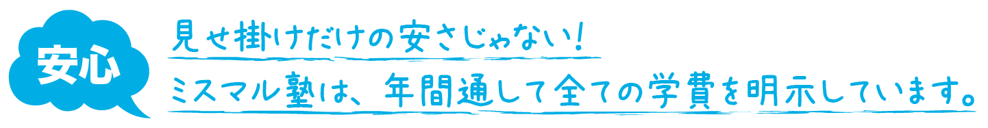 見せ掛けだけの安さじゃない！年間通して全ての学費を明示しているのはミスマル塾だけです