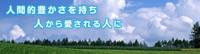 人間的豊かさを持ち人から愛される人へ